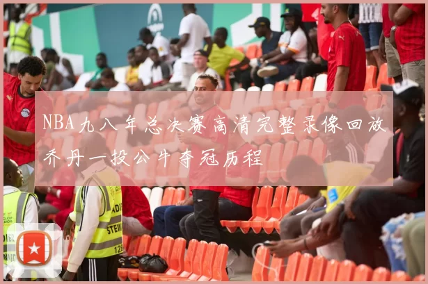 NBA九八年总决赛高清完整录像回放乔丹一投公牛夺冠历程